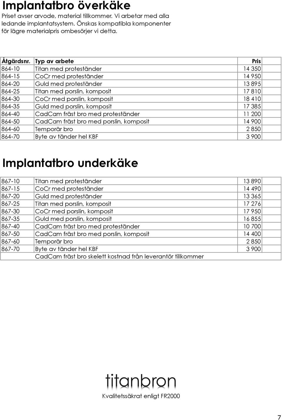 Guld med porslin, komposit 17 385 864-40 CadCam fräst bro med proteständer 11 200 864-50 CadCam fräst bro med porslin, komposit 14 900 864-60 Temporär bro 2 850 864-70 Byte av tänder hel KBF 3 900