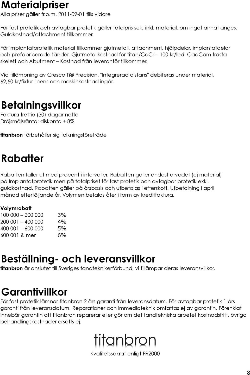 CadCam frästa skelett och Abutment Kostnad från leverantör tillkommer. Vid tillämpning av Cresco Ti Precision. "Integrerad distans" debiteras under material.