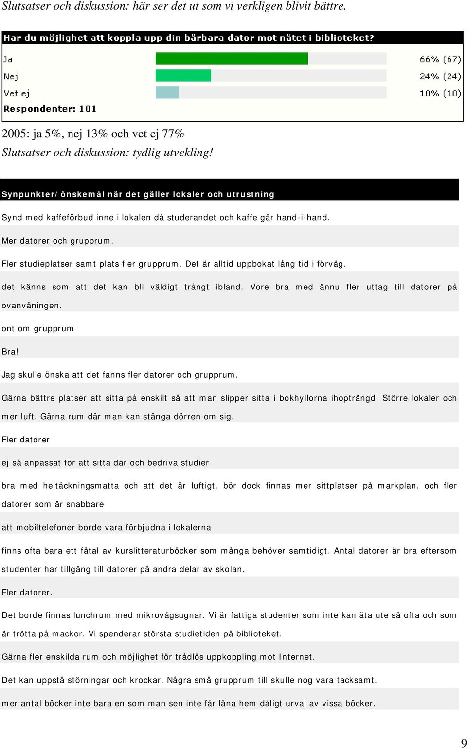 Fler studieplatser samt plats fler grupprum. Det är alltid uppbokat lång tid i förväg. det känns som att det kan bli väldigt trångt ibland. Vore bra med ännu fler uttag till datorer på ovanvåningen.