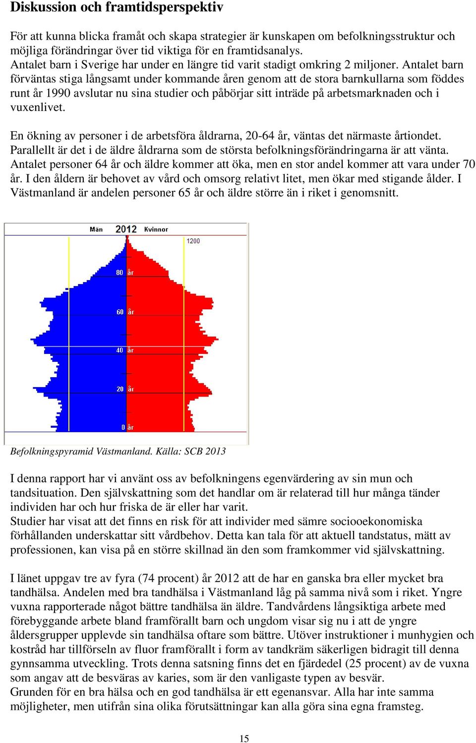 Antalet barn förväntas stiga långsamt under kommande åren genom att de stora barnkullarna som föddes runt år 1990 avslutar nu sina studier och påbörjar sitt inträde på arbetsmarknaden och i