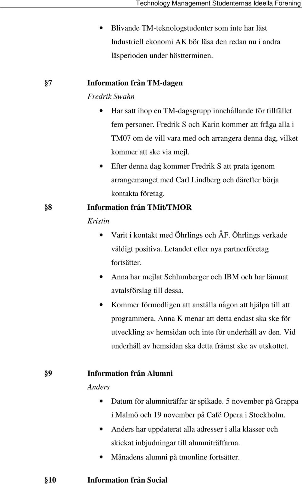 Fredrik S och Karin kommer att fråga alla i TM07 om de vill vara med och arrangera denna dag, vilket kommer att ske via mejl.