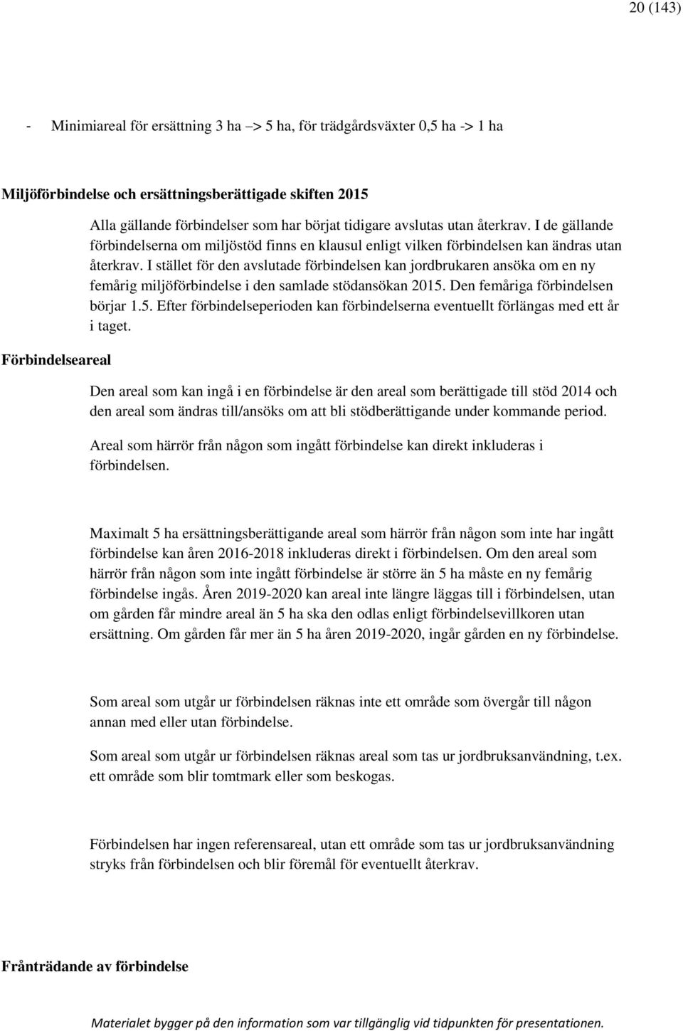 I stället för den avslutade förbindelsen kan jordbrukaren ansöka om en ny femårig miljöförbindelse i den samlade stödansökan 2015.
