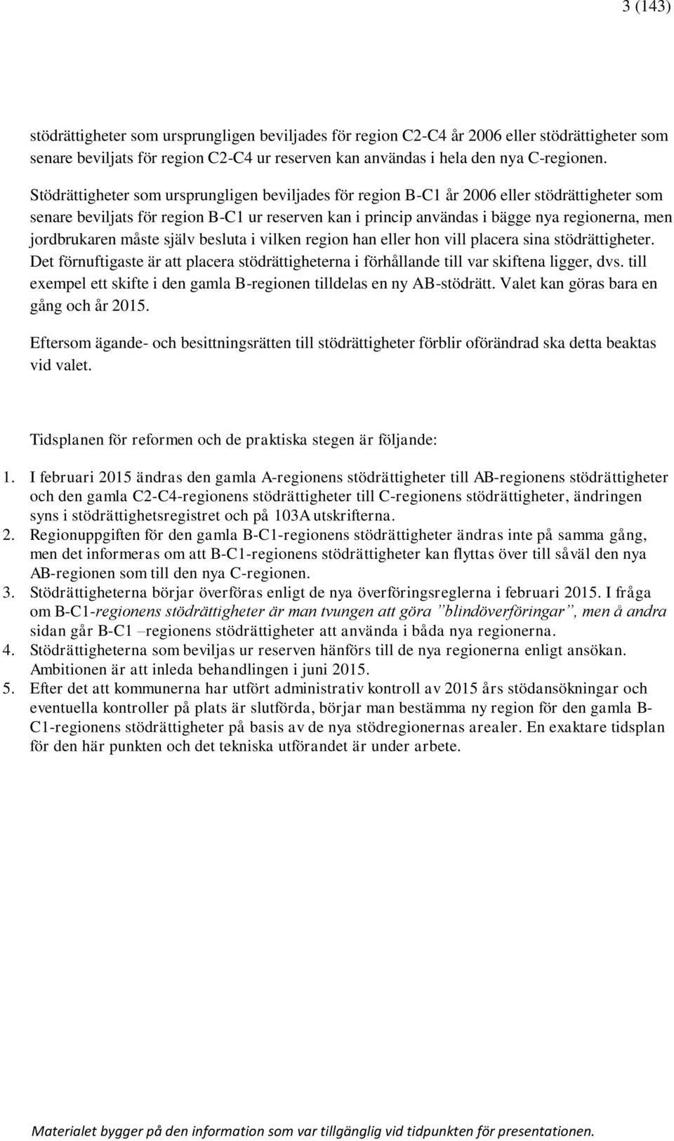jordbrukaren måste själv besluta i vilken region han eller hon vill placera sina stödrättigheter. Det förnuftigaste är att placera stödrättigheterna i förhållande till var skiftena ligger, dvs.