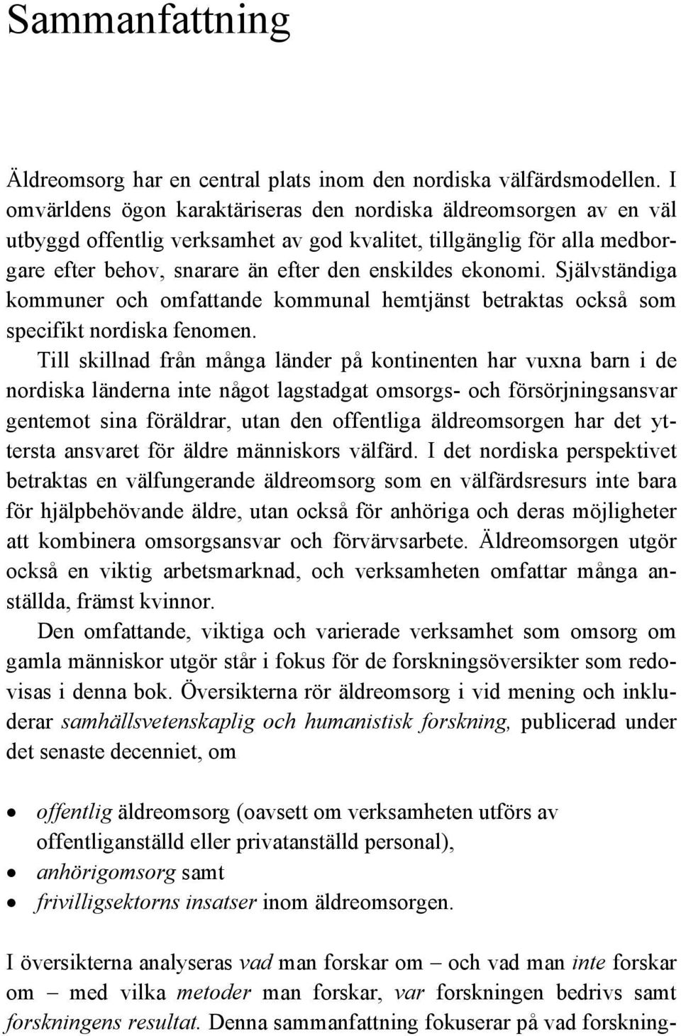 Självständiga kommuner och omfattande kommunal hemtjänst betraktas också som specifikt nordiska fenomen.