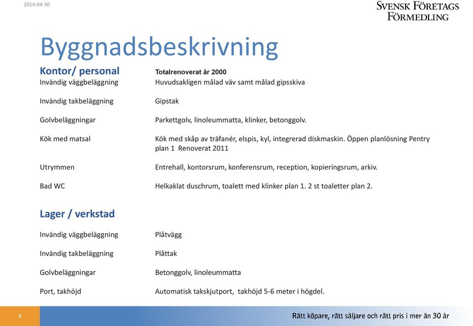 Öppen planlösning Pentry plan 1 Renoverat 2011 Entrehall, kontorsrum, konferensrum, reception, kopieringsrum, arkiv. Bad WC Helkaklat duschrum, toalett med klinker plan 1.