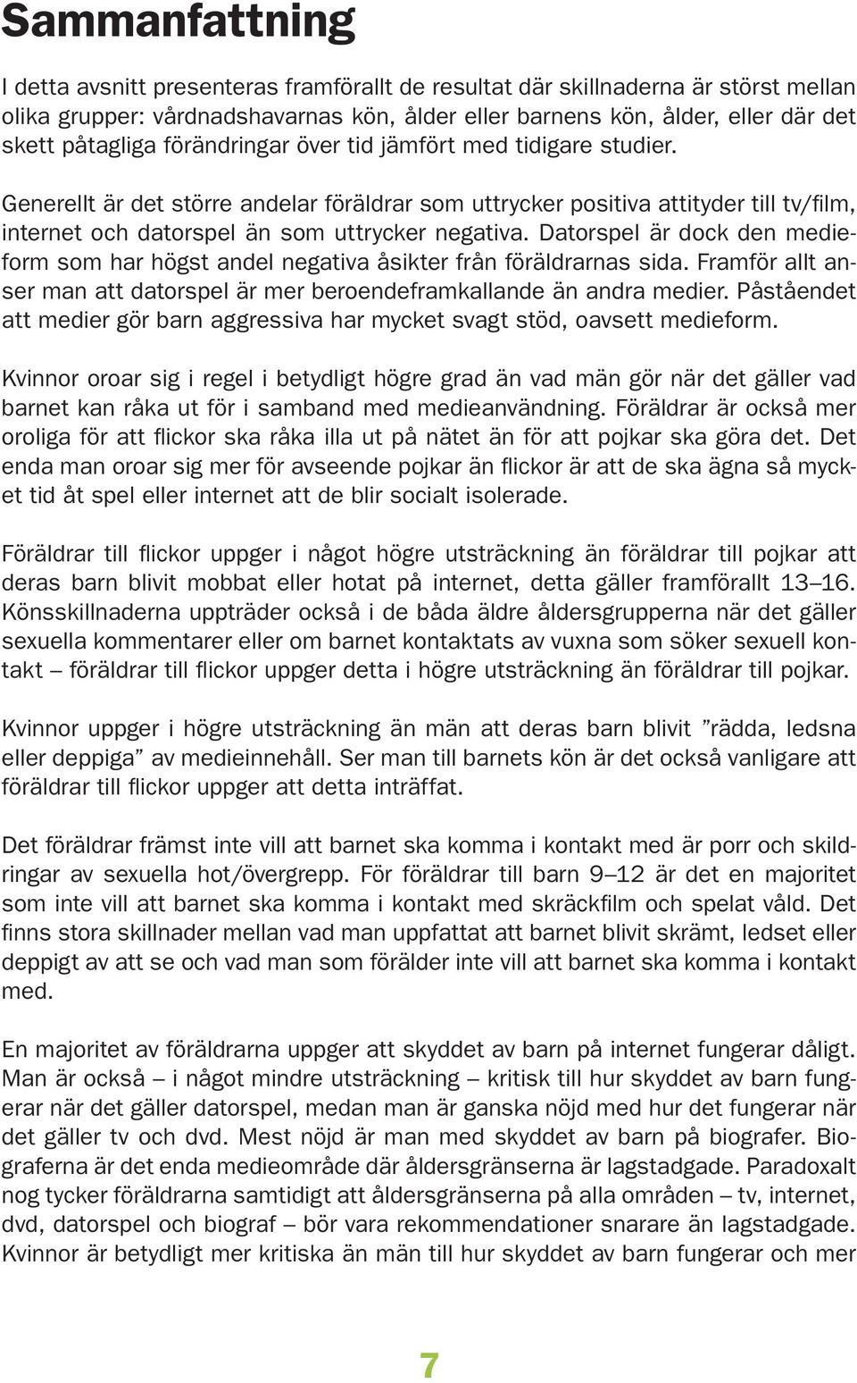 Datorspel är dock den medieform som har högst andel negativa åsikter från föräldrarnas sida. Framför allt anser man att datorspel är mer beroendeframkallande än andra medier.