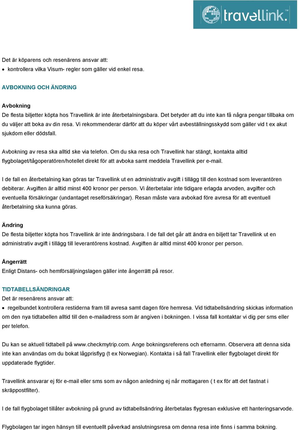 Vi rekommenderar därför att du köper vårt avbeställningsskydd som gäller vid t ex akut sjukdom eller dödsfall. Avbokning av resa ska alltid ske via telefon.