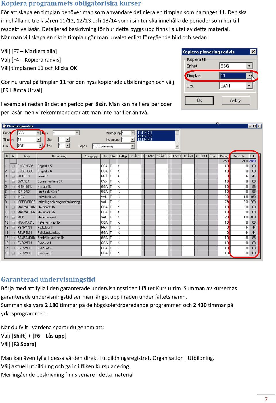 Detaljerad beskrivning för hur detta byggs upp finns i slutet av detta material.