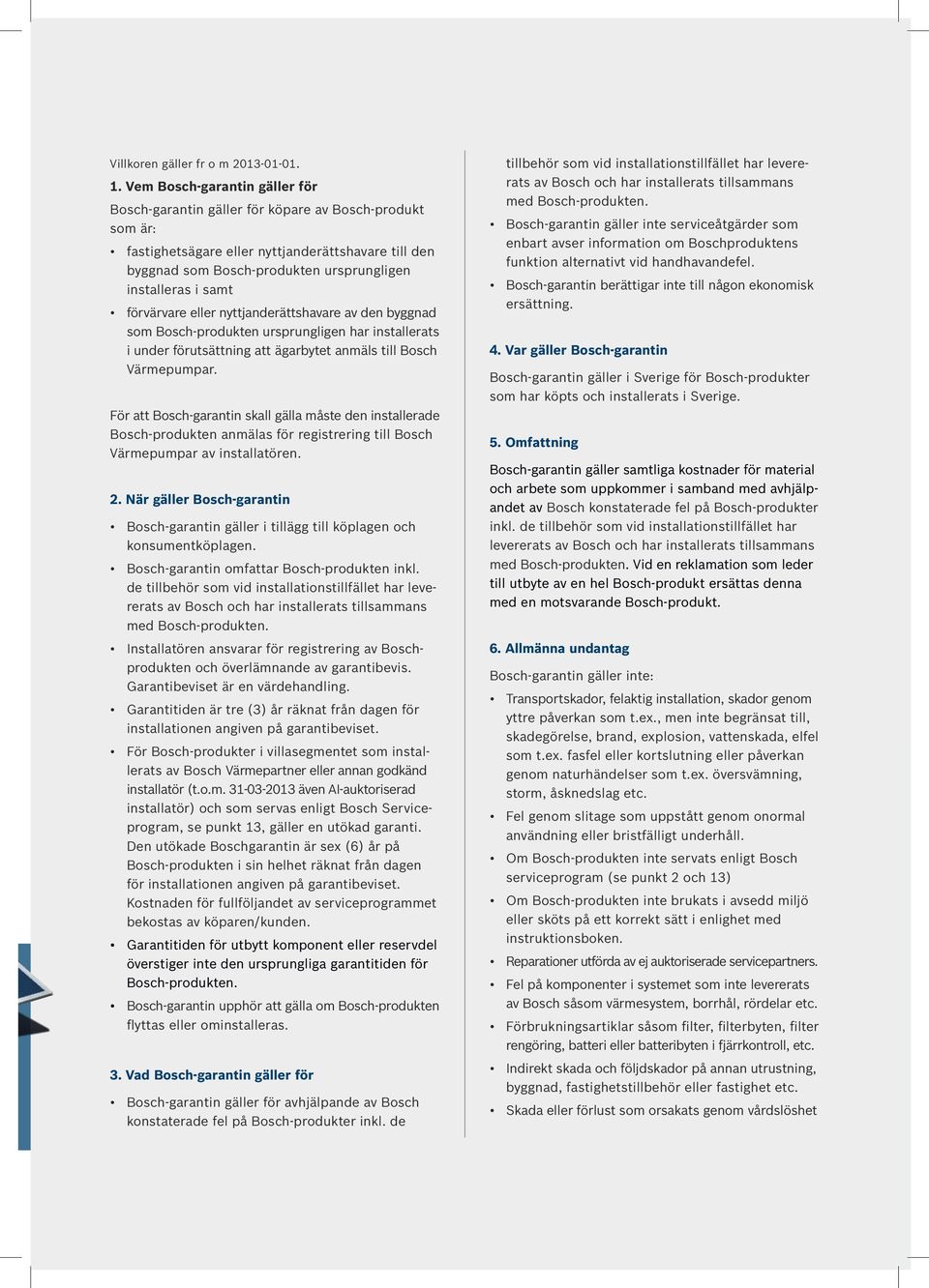samt förvärvare eller nyttjanderättshavare av den byggnad som Bosch-produkten ursprungligen har installerats i under förutsättning att ägarbytet anmäls till Bosch Värmepumpar.