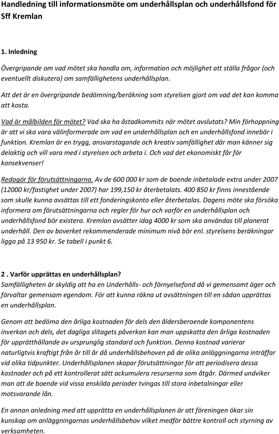 Att det är en övergripande bedömning/beräkning som styrelsen gjort om vad det kan komma att kosta. Vad är målbilden för mötet? Vad ska ha åstadkommits när mötet avslutats?