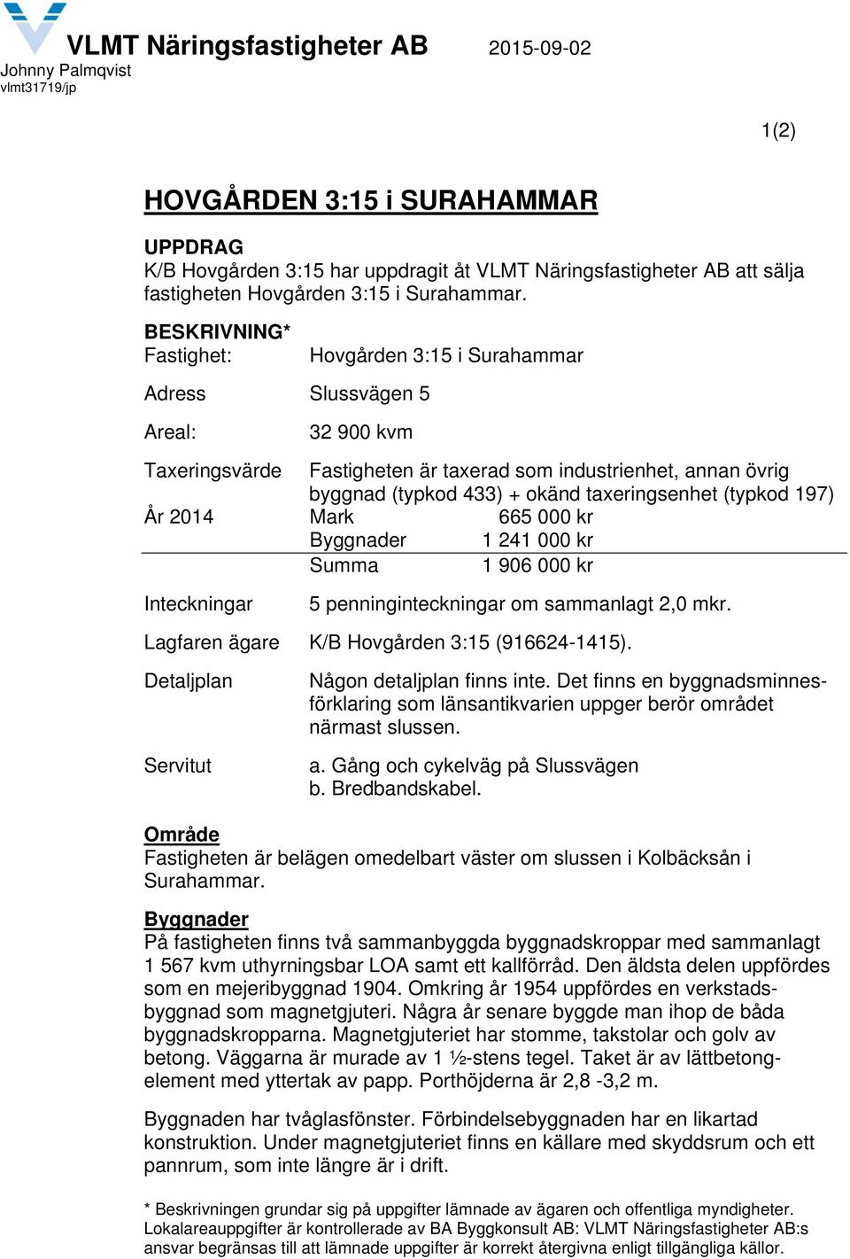 BESKRIVNING* Fastighet: Hovgården 3:15 i Surahammar Adress Slussvägen 5 Areal: 32 900 kvm Taxeringsvärde Fastigheten är taxerad som industrienhet, annan övrig byggnad (typkod 433) + okänd