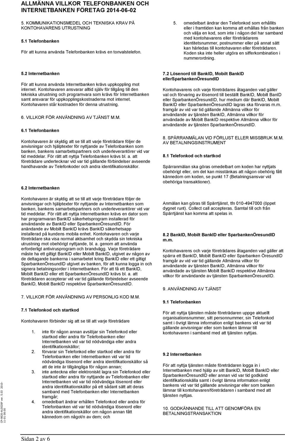 omedelbart ändrar den Telefonkod som erhållits eller i framtiden kan komma att erhållas från banken och välja en kod, som inte i någon del har samband med kontohavarens eller företrädarens