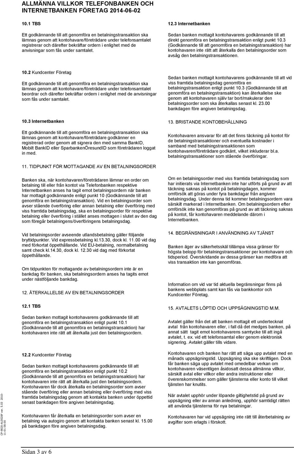 3 (Godkännande till att genomföra en betalningstransaktion) har kontohavaren inte rätt att återkalla den betalningsorder som avsåg den betalningstransaktionen. 10.