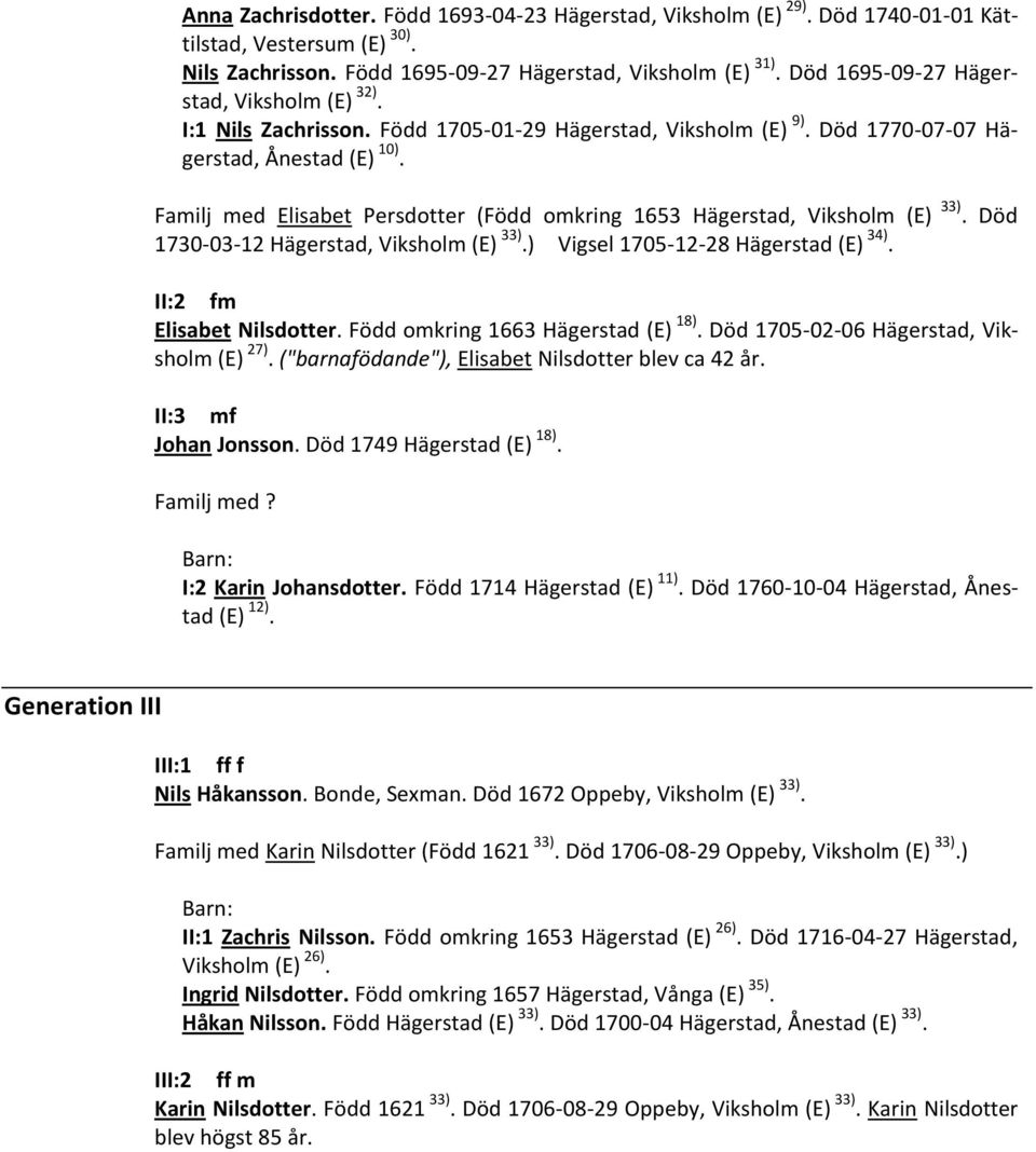 Familj med Elisabet Persdotter (Född omkring 1653 Hägerstad, Viksholm (E) 33). Död 1730-03-12 Hägerstad, Viksholm (E) 33).) Vigsel 1705-12-28 Hägerstad (E) 34). II:2 fm Elisabet Nilsdotter.