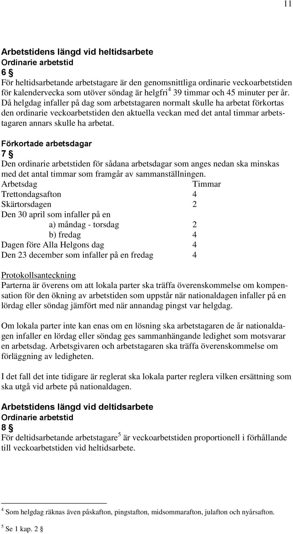 Då helgdag infaller på dag som arbetstagaren normalt skulle ha arbetat förkortas den ordinarie veckoarbetstiden den aktuella veckan med det antal timmar arbetstagaren annars skulle ha arbetat.