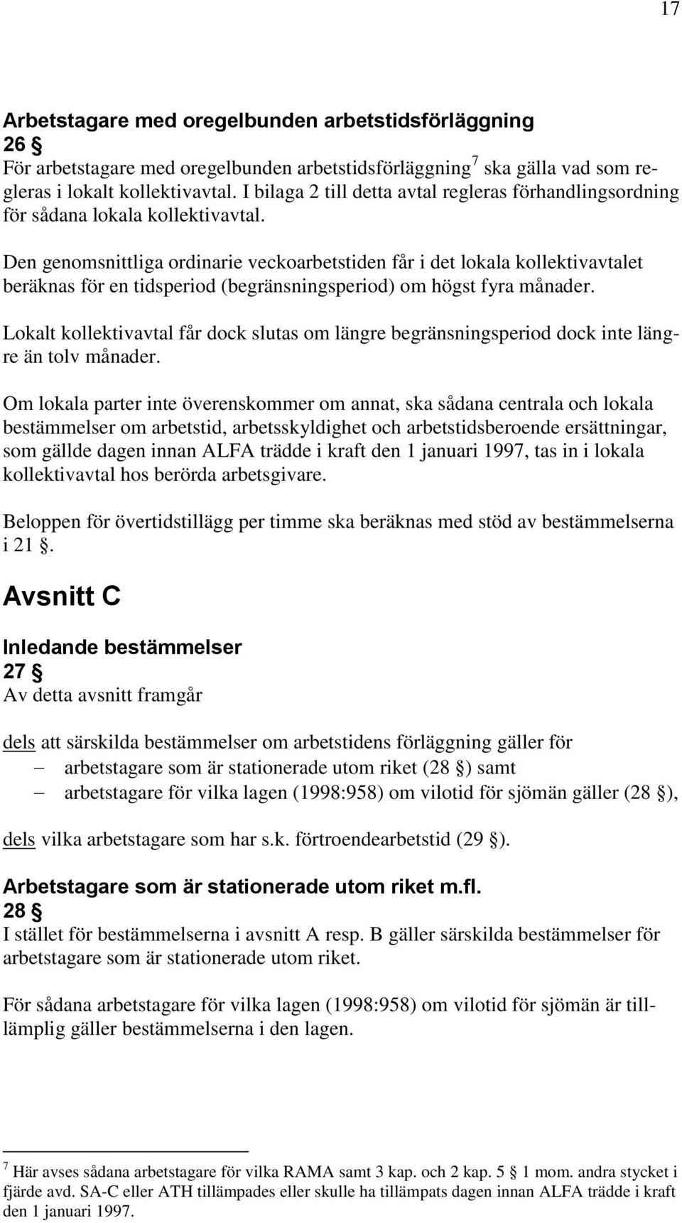 Den genomsnittliga ordinarie veckoarbetstiden får i det lokala kollektivavtalet beräknas för en tidsperiod (begränsningsperiod) om högst fyra månader.