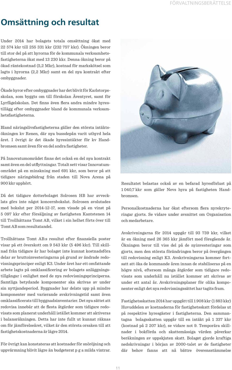 Denna ökning beror på ökad räntekostnad (5,2 Mkr), kostnad för markskötsel som lagts i hyrorna (2,2 Mkr) samt en del nya kontrakt efter ombyggnader.