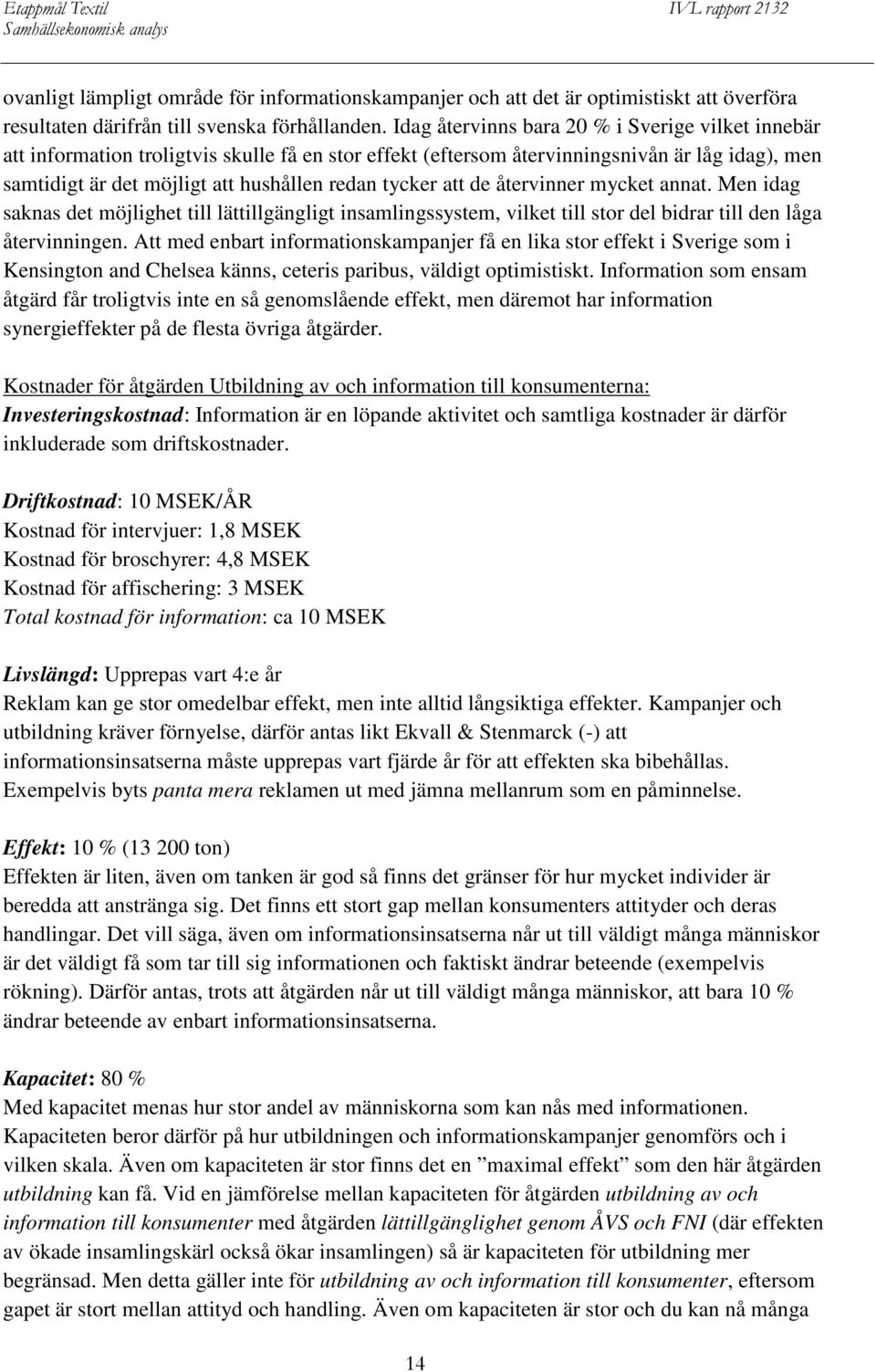 att de återvinner mycket annat. Men idag saknas det möjlighet till lättillgängligt insamlingssystem, vilket till stor del bidrar till den låga återvinningen.