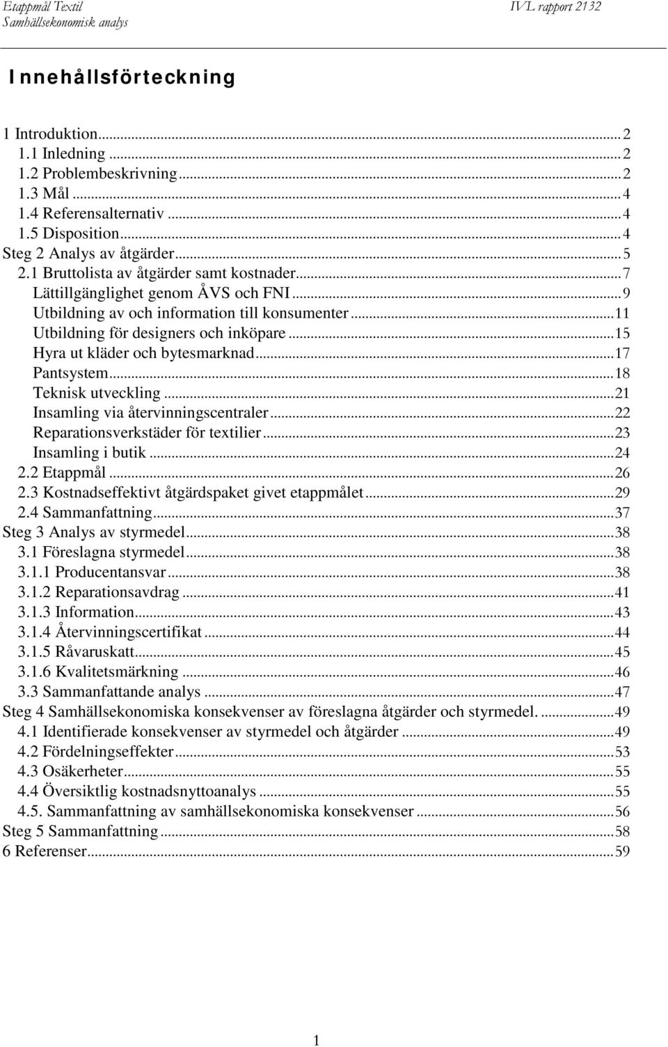 .. 15 Hyra ut kläder och bytesmarknad... 17 Pantsystem... 18 Teknisk utveckling... 21 Insamling via återvinningscentraler... 22 Reparationsverkstäder för textilier... 23 Insamling i butik... 24 2.