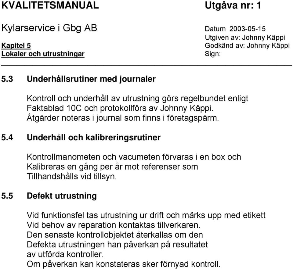 Åtgärder noteras i journal som finns i företagspärm. 5.