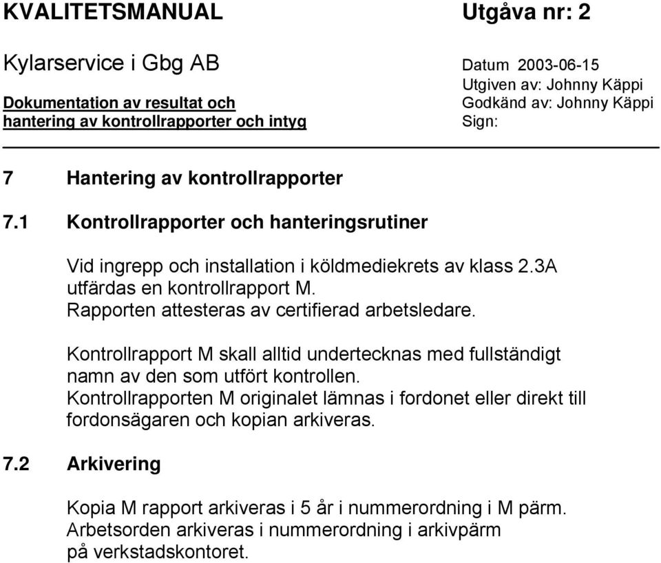 Rapporten attesteras av certifierad arbetsledare. Kontrollrapport M skall alltid undertecknas med fullständigt namn av den som utfört kontrollen.