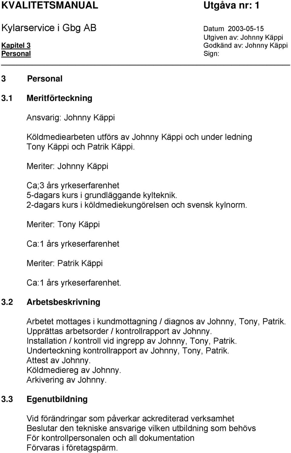 Meriter: Johnny Käppi Ca;3 års yrkeserfarenhet 5-dagars kurs i grundläggande kylteknik. 2-dagars kurs i köldmediekungörelsen och svensk kylnorm.