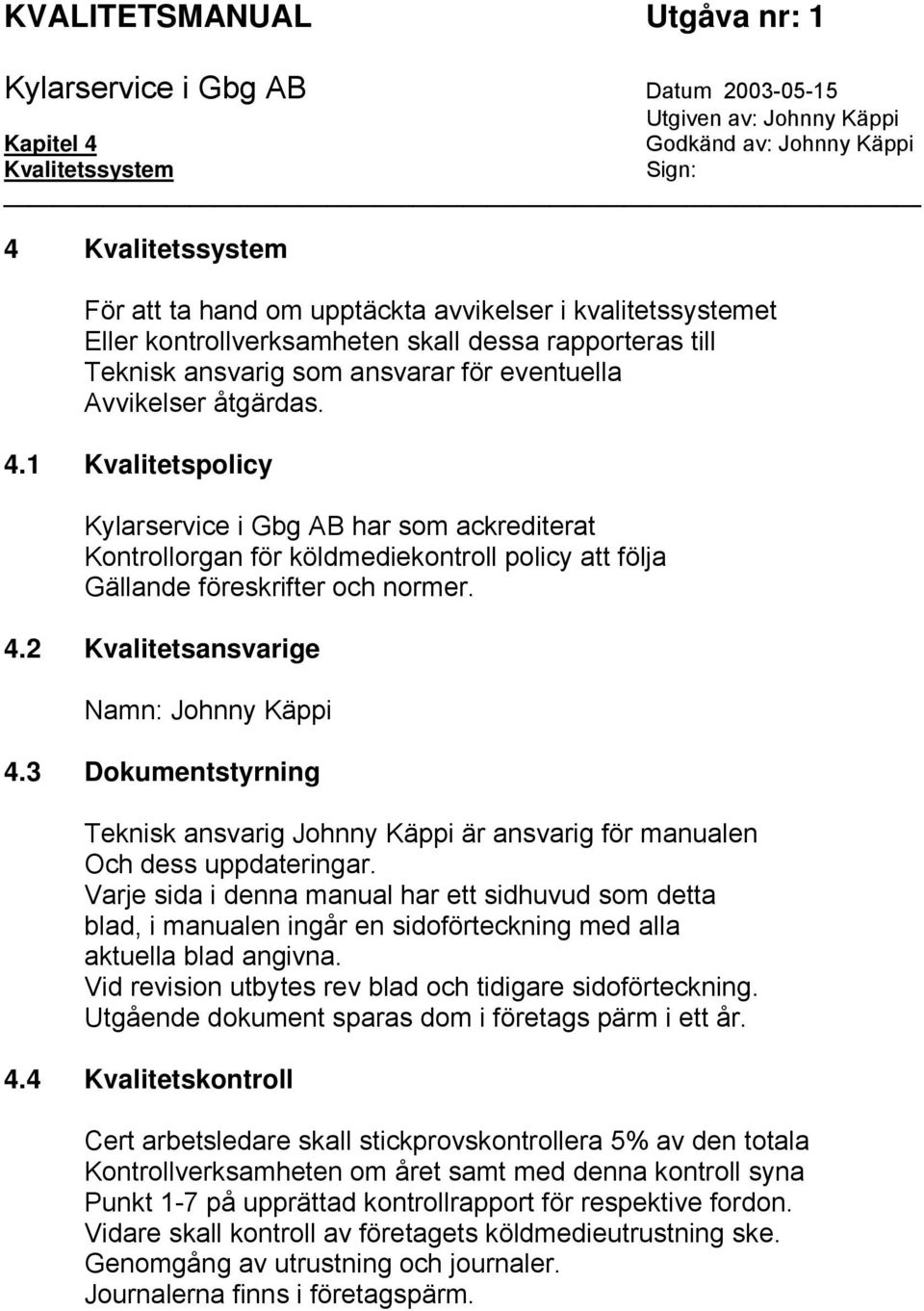 1 Kvalitetspolicy Kylarservice i Gbg AB har som ackrediterat Kontrollorgan för köldmediekontroll policy att följa Gällande föreskrifter och normer. 4.2 Kvalitetsansvarige Namn: Johnny Käppi 4.