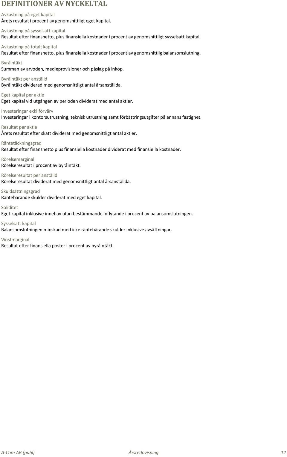 Avkastning på totalt kapital Resultat efter finansnetto, plus finansiella kostnader i procent av genomsnittlig balansomslutning. Byråintäkt Summan av arvoden, medieprovisioner och påslag på inköp.