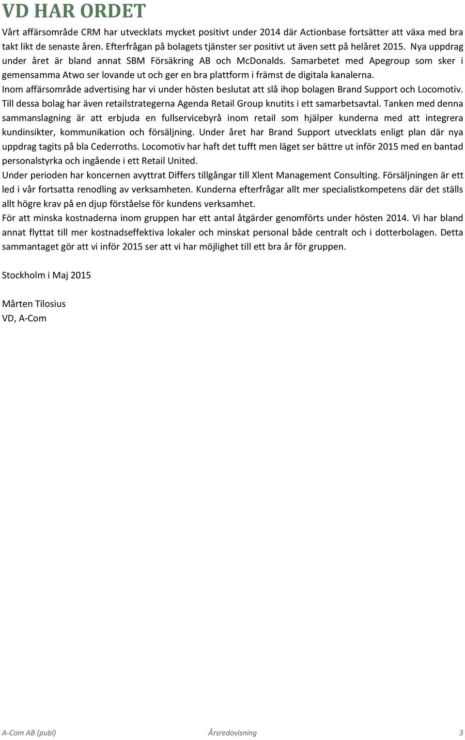 Samarbetet med Apegroup som sker i gemensamma Atwo ser lovande ut och ger en bra plattform i främst de digitala kanalerna.