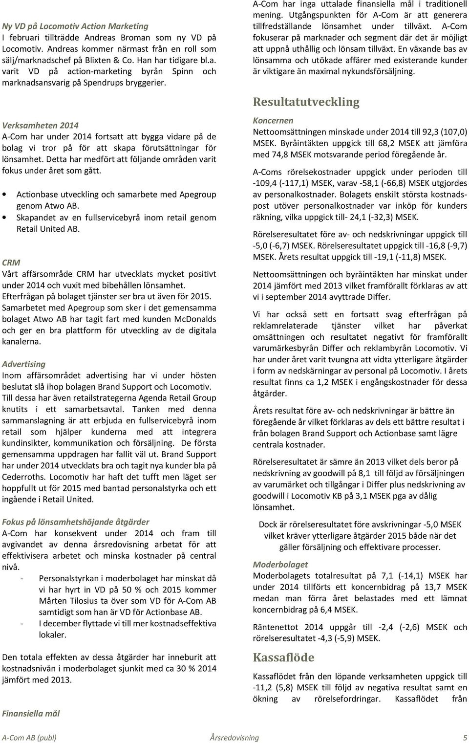 Detta har medfört att följande områden varit fokus under året som gått. Actionbase utveckling och samarbete med Apegroup genom Atwo AB.
