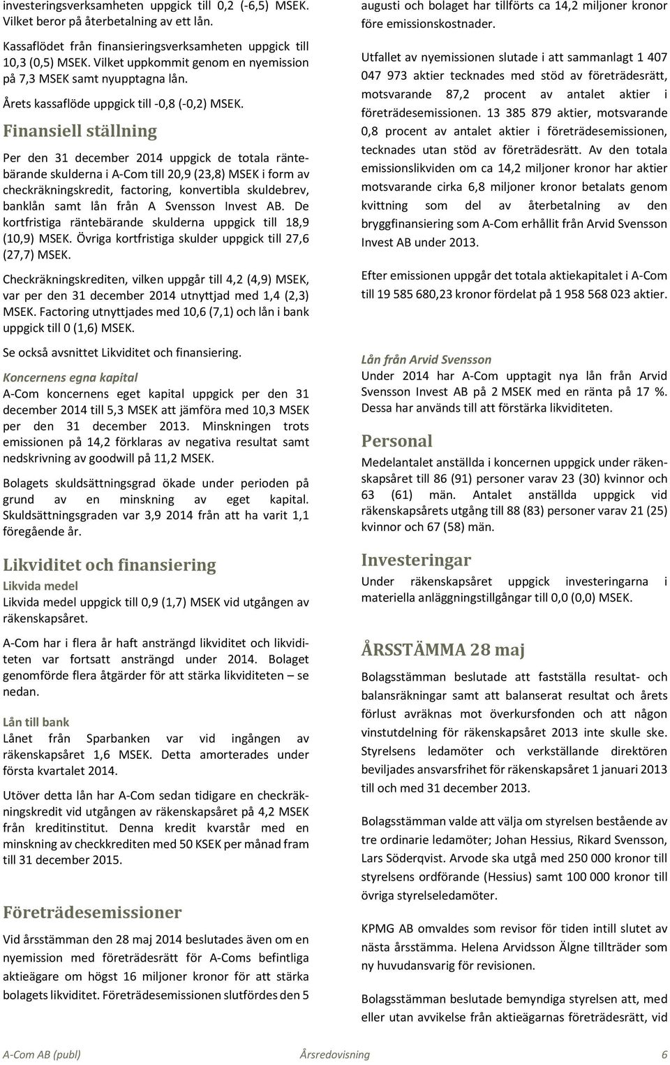 Finansiell ställning Per den 31 december 2014 uppgick de totala räntebärande skulderna i A-Com till 20,9 (23,8) MSEK i form av checkräkningskredit, factoring, konvertibla skuldebrev, banklån samt lån