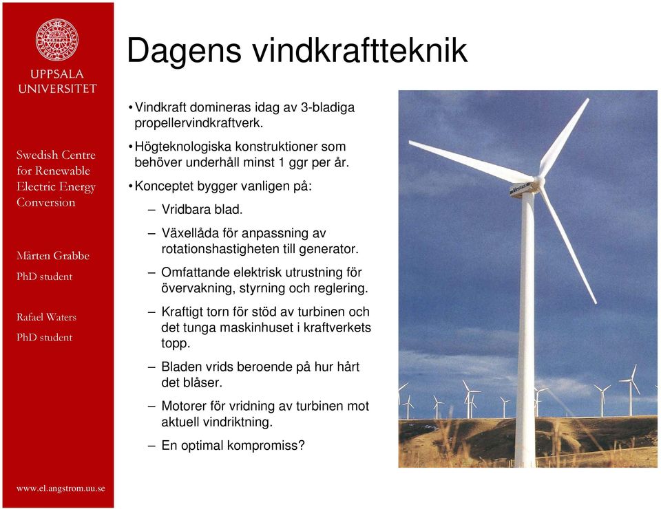 Växellåda för anpassning av rotationshastigheten till generator. Omfattande elektrisk utrustning för övervakning, styrning och reglering.