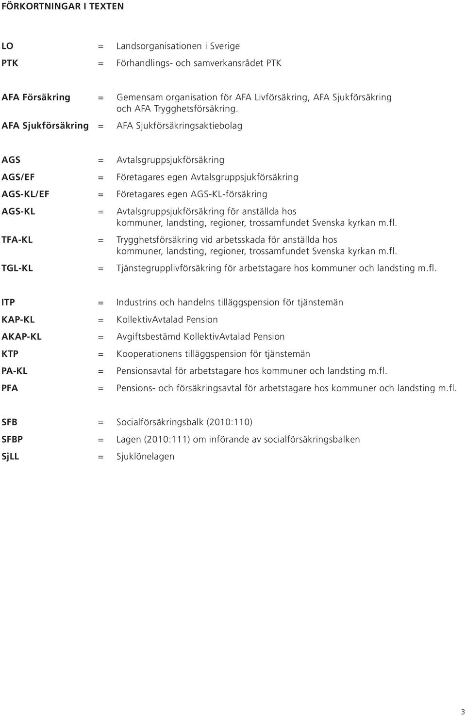 AFA Sjukförsäkring = AFA Sjukförsäkringsaktiebolag AGS = Avtalsgruppsjukförsäkring AGS/EF = Företagares egen Avtalsgruppsjukförsäkring AGS-KL/EF = Företagares egen AGS-KL-försäkring AGS-KL =