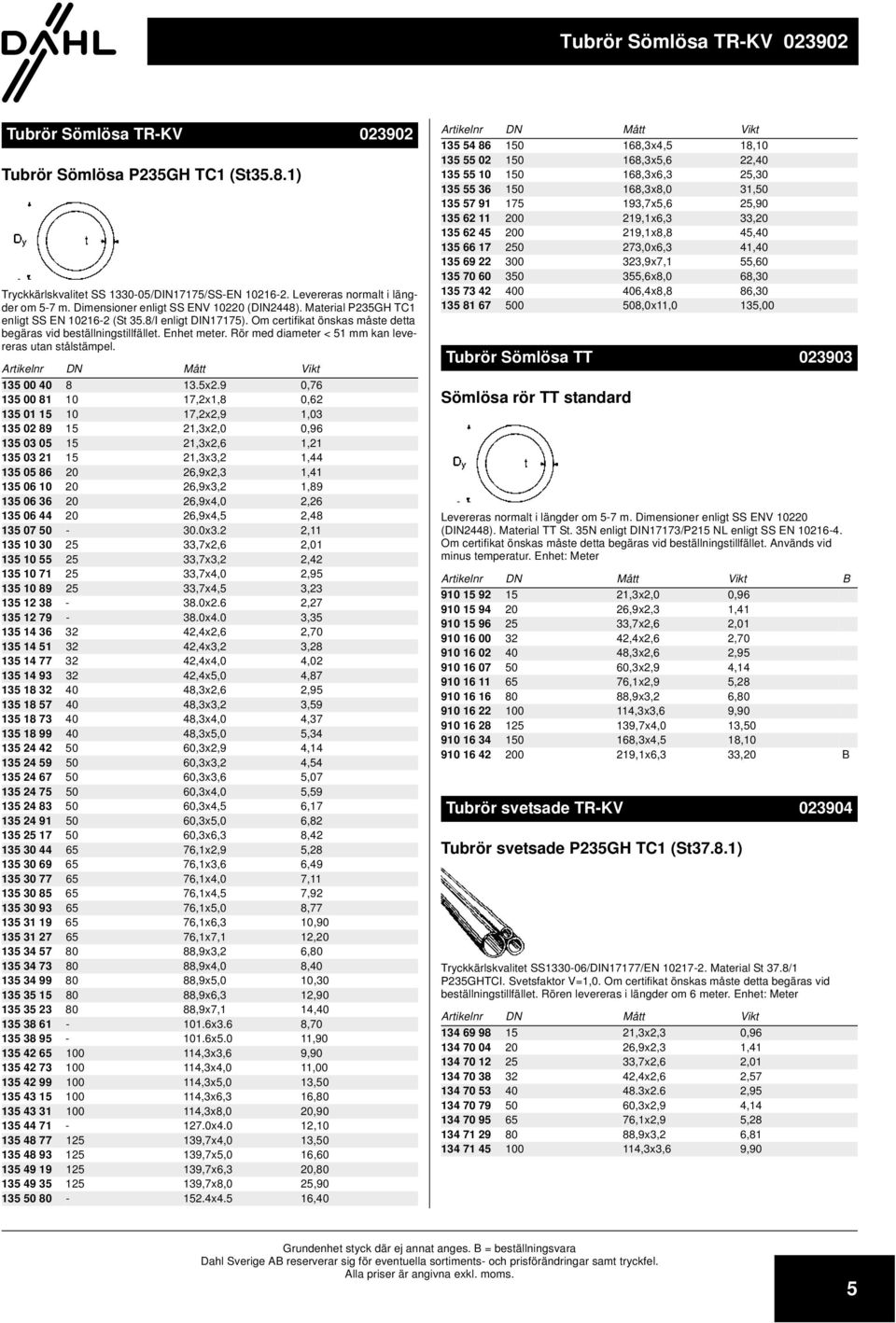 Rör med diameter < 51 mm kan levereras utan stålstämpel. Artikelnr DN Mått Vikt 135 00 0 13.5x2.