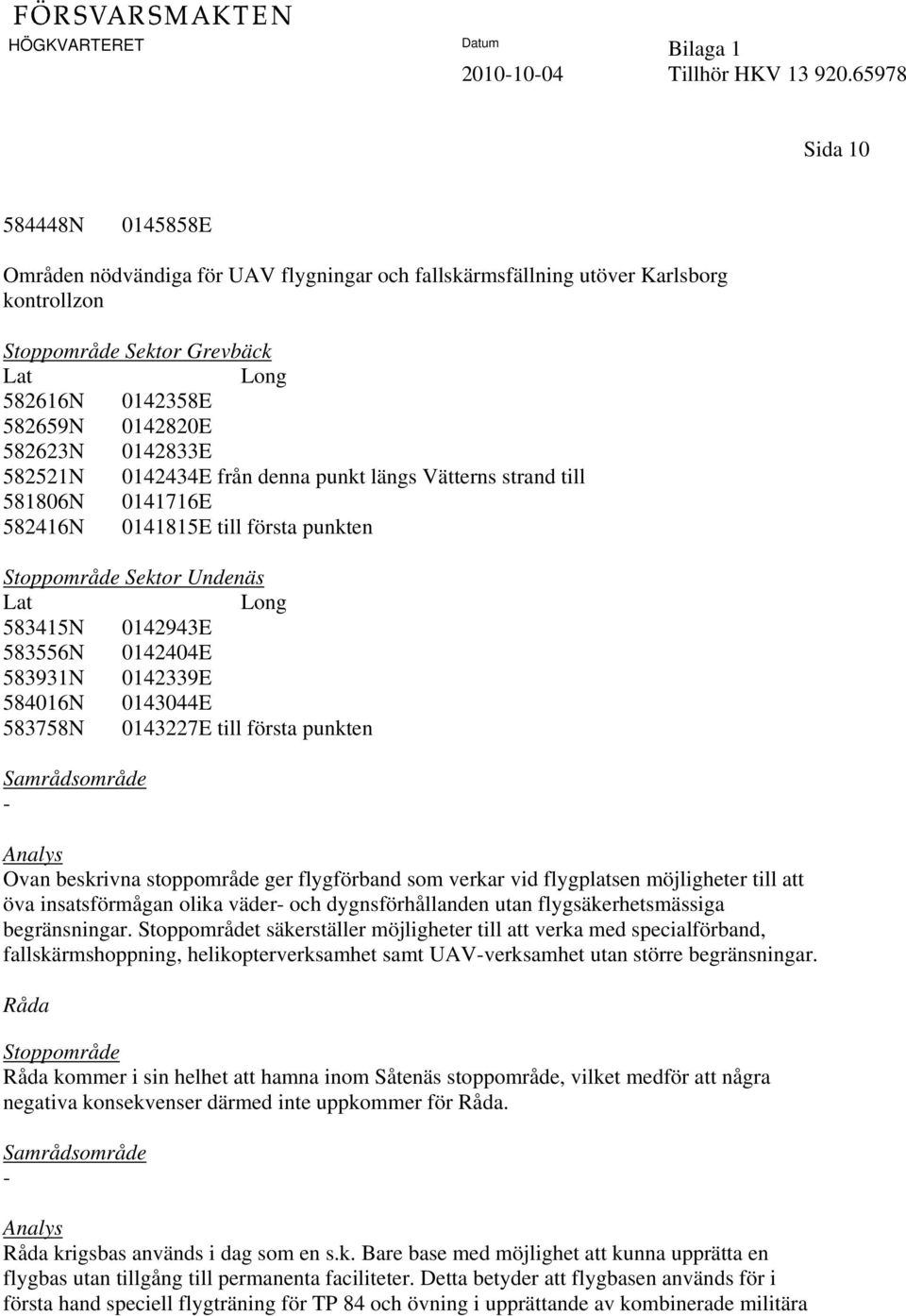 0142434E från denna punkt längs Vätterns strand till 581806N 0141716E 582416N 0141815E till första punkten Sektor Undenäs 583415N 0142943E 583556N 0142404E 583931N 0142339E 584016N 0143044E 583758N