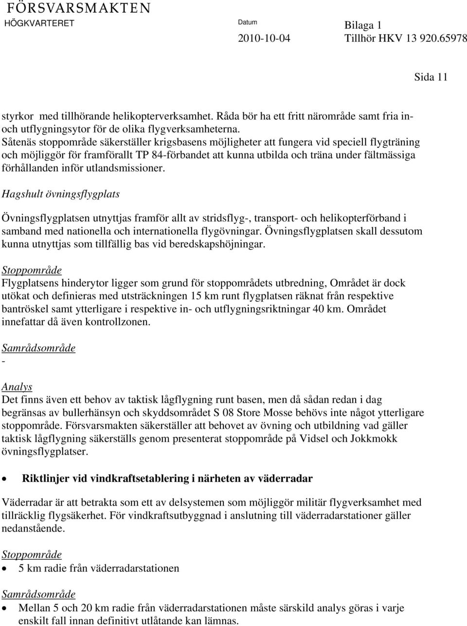 inför utlandsmissioner. Hagshult övningsflygplats Övningsflygplatsen utnyttjas framför allt av stridsflyg, transport och helikopterförband i samband med nationella och internationella flygövningar.