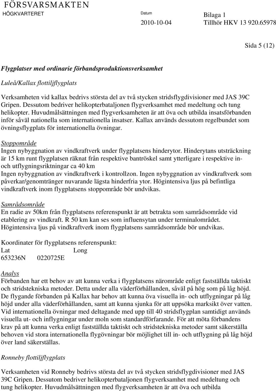 Gripen. Dessutom bedriver helikopterbataljonen flygverksamhet med medeltung och tung helikopter.