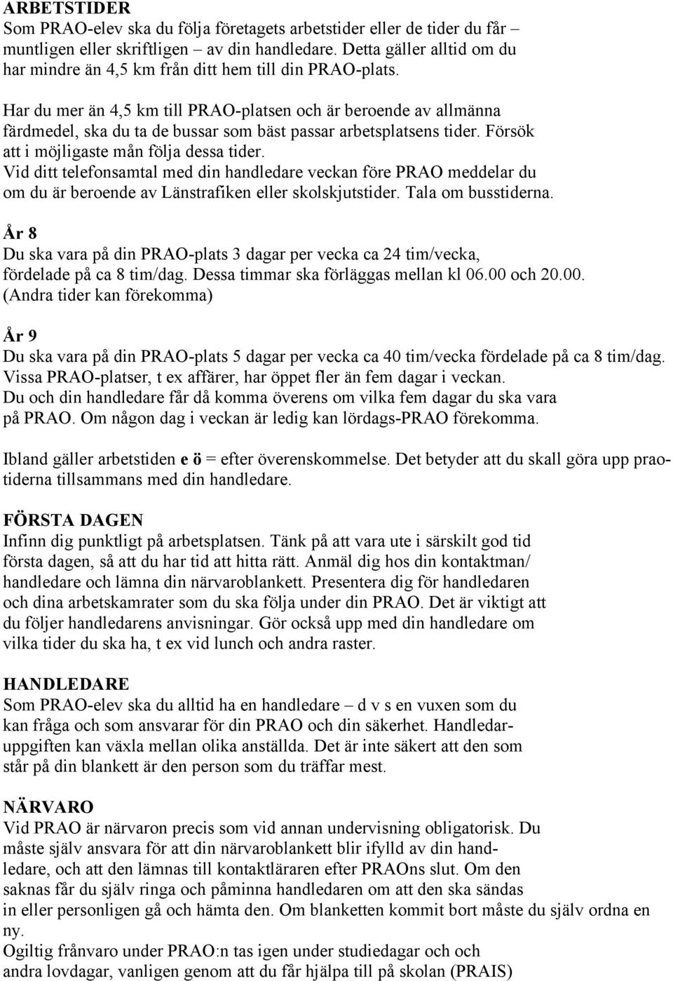 Har du mer än 4,5 km till PRAO-platsen och är beroende av allmänna färdmedel, ska du ta de bussar som bäst passar arbetsplatsens tider. Försök att i möjligaste mån följa dessa tider.