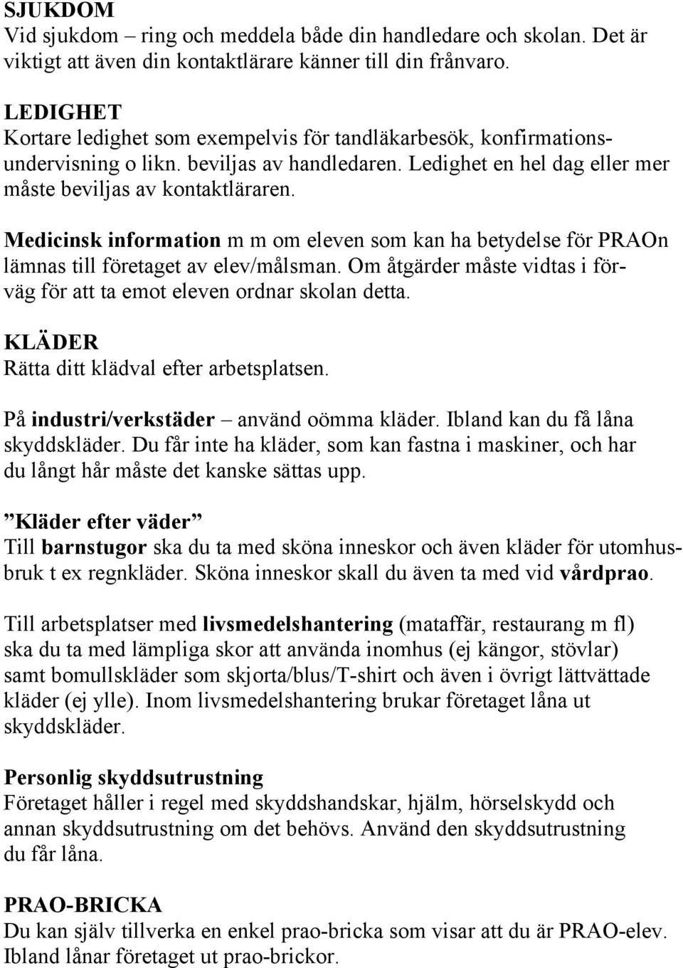 Medicinsk information m m om eleven som kan ha betydelse för PRAOn lämnas till företaget av elev/målsman. Om åtgärder måste vidtas i förväg för att ta emot eleven ordnar skolan detta.