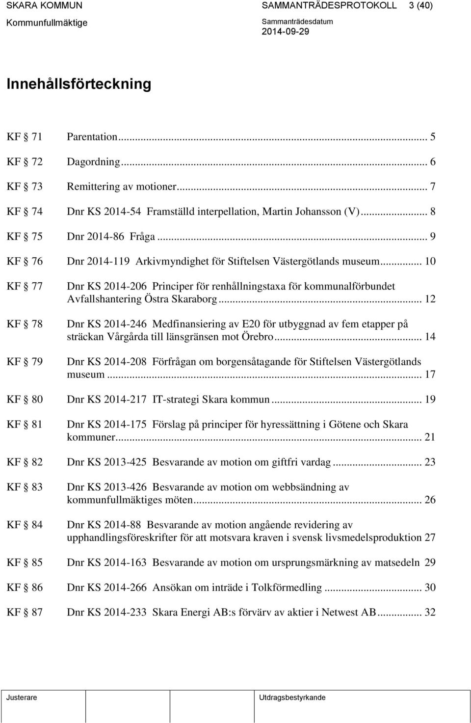 .. 10 KF 77 KF 78 KF 79 Dnr KS 2014-206 Principer för renhållningstaxa för kommunalförbundet Avfallshantering Östra Skaraborg.