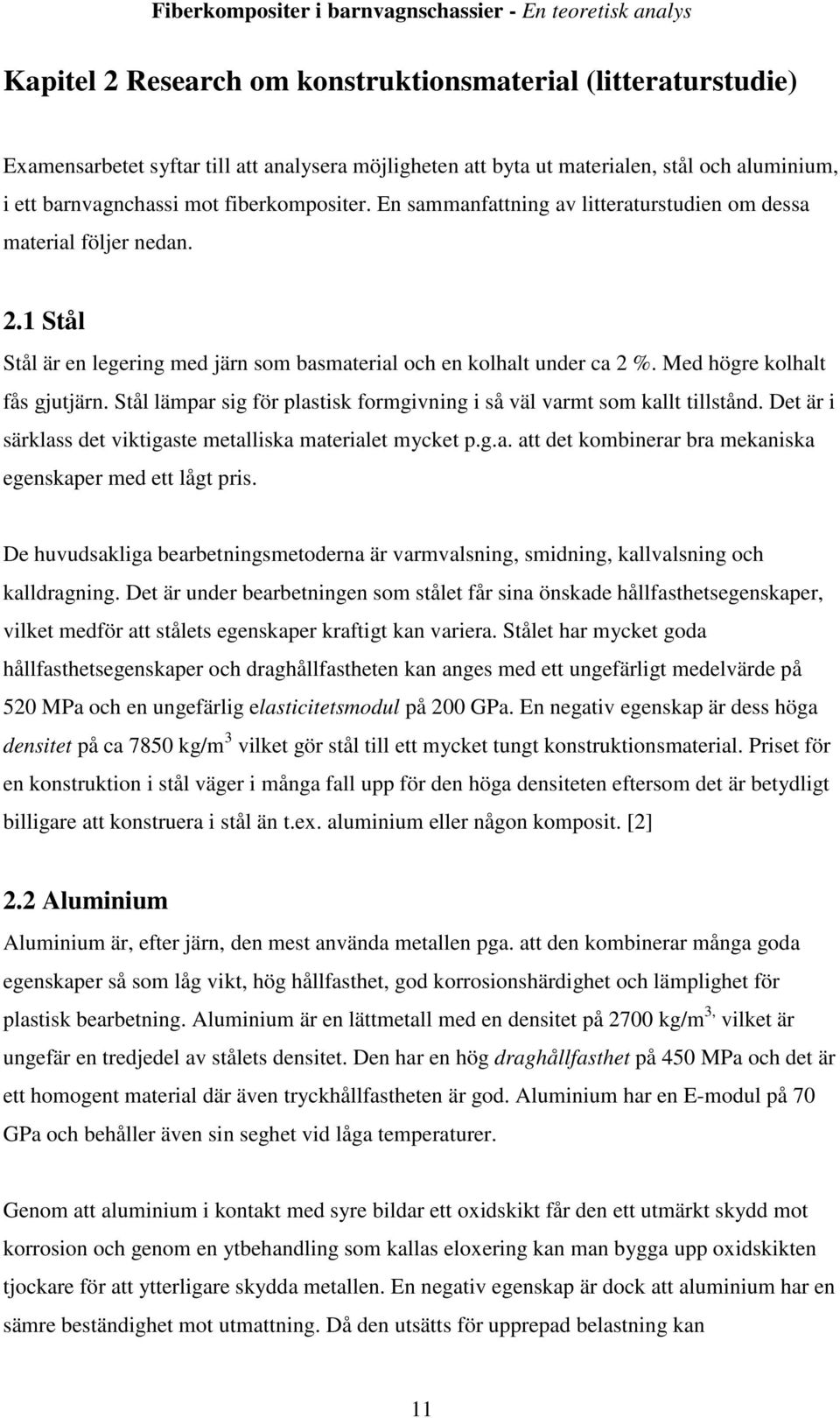 Med högre kolhalt fås gjutjärn. Stål lämpar sig för plastisk formgivning i så väl varmt som kallt tillstånd. Det är i särklass det viktigaste metalliska materialet mycket p.g.a. att det kombinerar bra mekaniska egenskaper med ett lågt pris.