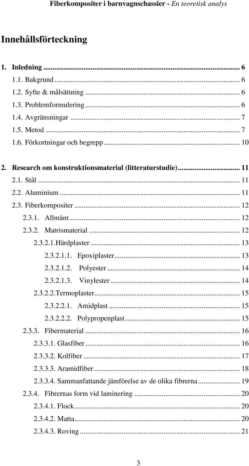3.2.1.1. Epoxiplaster... 13 2.3.2.1.2. Polyester... 14 2.3.2.1.3. Vinylester... 14 2.3.2.2.Termoplaster... 15 2.3.2.2.1. Amidplast... 15 2.3.2.2.2. Polypropenplast... 15 2.3.3. Fibermaterial... 16 2.