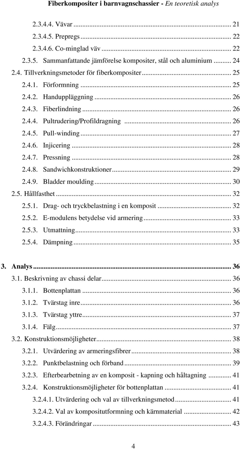 .. 29 2.4.9. Bladder moulding... 30 2.5. Hållfasthet... 32 2.5.1. Drag- och tryckbelastning i en komposit... 32 2.5.2. E-modulens betydelse vid armering... 33 2.5.3. Utmattning... 33 2.5.4. Dämpning.
