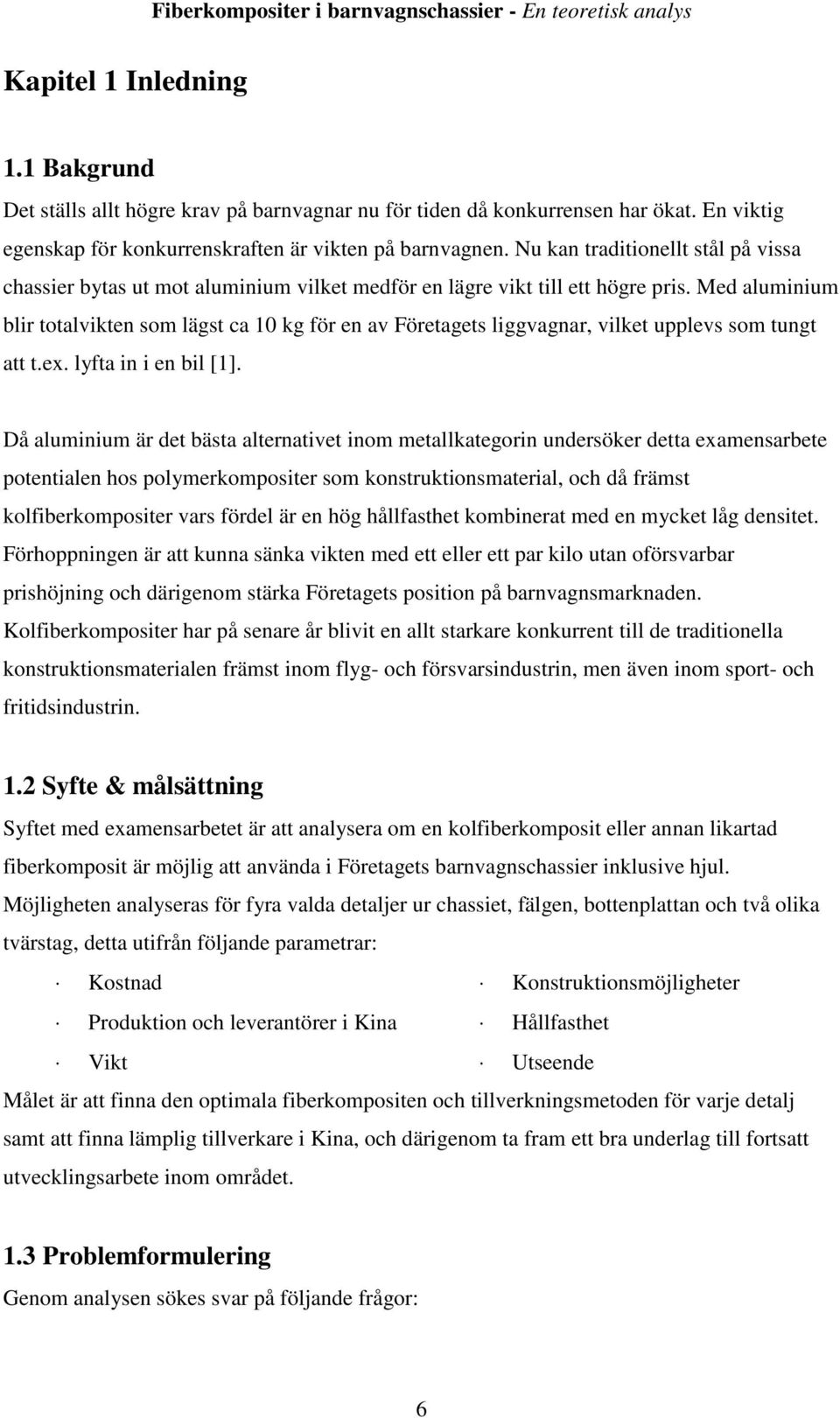 Med aluminium blir totalvikten som lägst ca 10 kg för en av Företagets liggvagnar, vilket upplevs som tungt att t.ex. lyfta in i en bil [1].