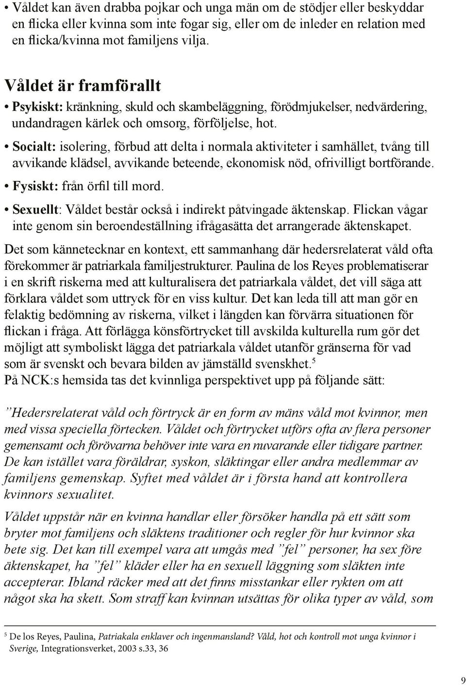 Socialt: isolering, förbud att delta i normala aktiviteter i samhället, tvång till avvikande klädsel, avvikande beteende, ekonomisk nöd, ofrivilligt bortförande. Fysiskt: från örfil till mord.