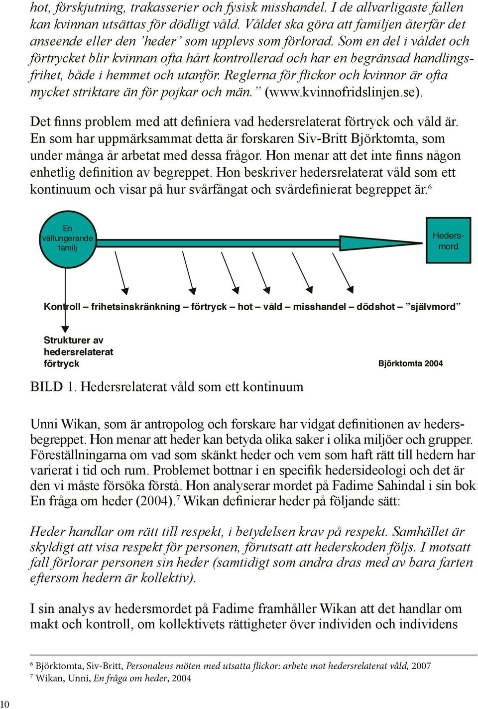 Som en del i våldet och förtrycket blir kvinnan ofta hårt kontrollerad och har en begränsad handlingsfrihet, både i hemmet och utanför.