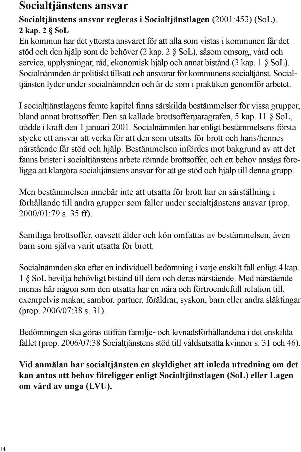 2 SoL), såsom omsorg, vård och service, upplysningar, råd, ekonomisk hjälp och annat bistånd (3 kap. 1 SoL). Socialnämnden är politiskt tillsatt och ansvarar för kommunens socialtjänst.