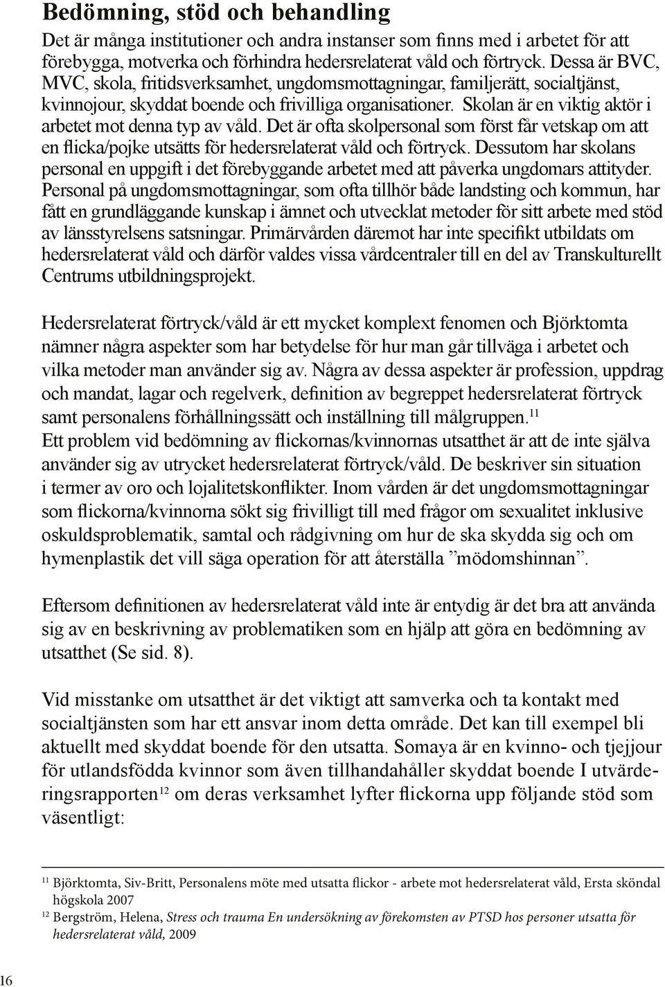 Skolan är en viktig aktör i arbetet mot denna typ av våld. Det är ofta skolpersonal som först får vetskap om att en flicka/pojke utsätts för hedersrelaterat våld och förtryck.