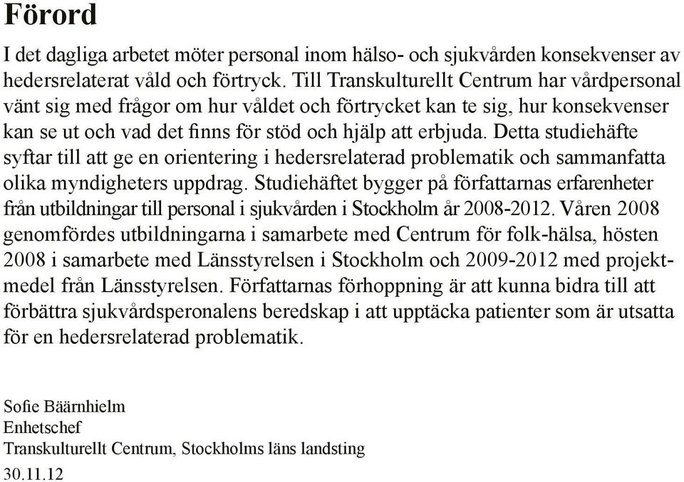Detta studiehäfte syftar till att ge en orientering i hedersrelaterad problematik och sammanfatta olika myndigheters uppdrag.