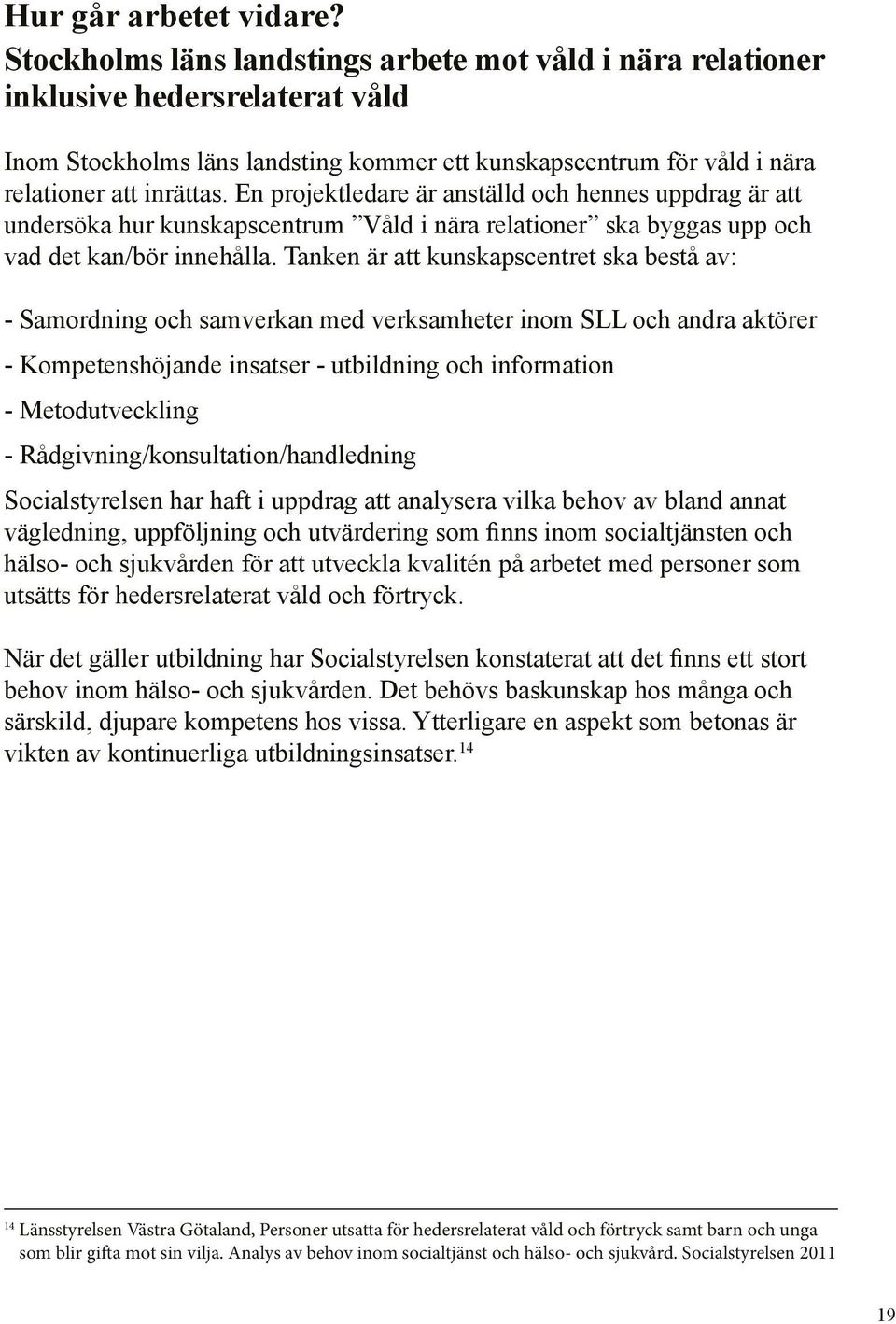 En projektledare är anställd och hennes uppdrag är att undersöka hur kunskapscentrum Våld i nära relationer ska byggas upp och vad det kan/bör innehålla.